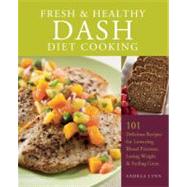 Fresh and Healthy DASH Diet Cooking 101 Delicious Recipes for Lowering Blood Pressure, Losing Weight and Feeling Great by Lynn, Andrea, 9781612431147
