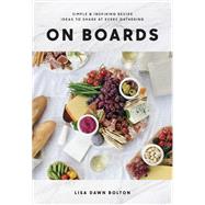 On Boards Simple & Inspiring Recipe Ideas to Share at Every Gathering: A Cookbook by Bolton, Lisa Dawn, 9780147531148