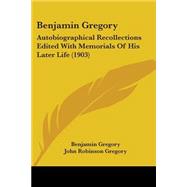 Benjamin Gregory : Autobiographical Recollections Edited with Memorials of His Later Life (1903) by Gregory, Benjamin; Gregory, John Robinson, 9780548891148