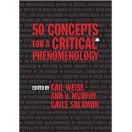50 Concepts for a Critical Phenomenology by Weiss, Gail; Murphy, Ann V.; Salamon, Gayle, 9780810141148