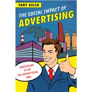 The Social Impact of Advertising Confessions of an (Ex-)Advertising Man by Kelso, Tony, 9781538101148