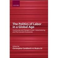 The Politics of Labor in a Global Age Continuity and Change in Late-Industrializing and Post-Socialist Economies by Candland, Christopher; Sil, Rudra, 9780199241149