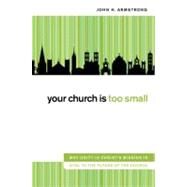 Your Church Is Too Small : Why Unity in Christ's Mission Is Vital to the Future of the Church by John H. Armstrong, 9780310321149