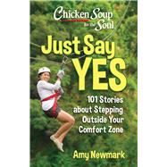Chicken Soup for the Soul: Just Say Yes 101 Stories about Stepping Outside Your Comfort Zone by Newmark, Amy, 9781611591149