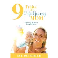 9 Traits of a Life-Giving Mom by Detweiler, Sue, 9781630471149