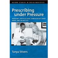 Prescribing under Pressure Parent-Physician Conversations and Antibiotics by Stivers, Tanya, 9780195311150