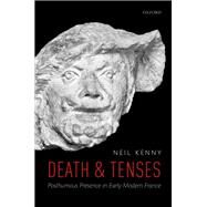 Death and Tenses Posthumous Presence in Early Modern France by Kenny, Neil, 9780198831150