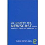 We Interrupt This Newscast: How to Improve Local News and Win Ratings, Too by Tom Rosenstiel , Marion Just , Todd Belt , Atiba Pertilla , Walter Dean , Dante Chinni, 9780521871150