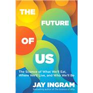 The Future of Us The Science of What We'll Eat, Where We'll Live, and Who We'll Be by Ingram, Jay, 9781668081150