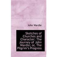 Sketches of Churches and Character : The Journey of John Wardle; or, the Pilgrima++s Progress by Wardle, John, 9780554911151