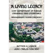 A Living Legacy: CCNY Department of Foreign Languages and Literatures, Undergraduate Alumni Conference by Lerner, Bettina R.; Mercado, Juan Carlos, 9781588711151