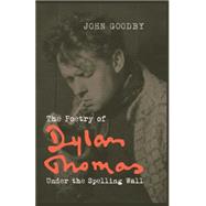 The Poetry of Dylan Thomas Under the Spelling Wall by Goodby, John, 9781781381151
