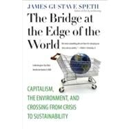 The Bridge at the Edge of the World; Capitalism, the Environment, and Crossing from Crisis to Sustainability by James Gustave Speth, 9780300151152