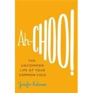Ah-Choo! The Uncommon Life of Your Common Cold by Ackerman, Jennifer, 9780446541152