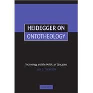 Heidegger on Ontotheology: Technology and the Politics of Education by Iain Thomson, 9780521851152