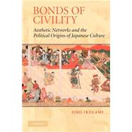 Bonds of Civility: Aesthetic Networks and the Political Origins of Japanese Culture by Eiko Ikegami, 9780521601153