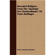 Revealed Religion : From the Apologie des Christenthums of Franz Hettinger by Bowden, Henry Sebastian, 9781409731153