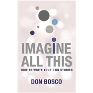 Imagine All This How to Write Your Own Stories by Bosco, Don, 9789814771153