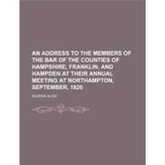 An Address to the Members of the Bar of the Counties of Hampshire, Franklin, and Hampden at Their Annual Meeting at Northampton, September, 1826 by Bliss, George, 9781154511154