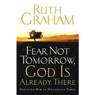 Fear Not Tomorrow, God Is Already There Trusting Him in Uncertain Times by Graham, Ruth, 9781501171154