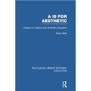 Aa is for Aesthetic (RLE Edu K): Essays on Creative and Aesthetic Education by ABBS; PETER, 9780415751155
