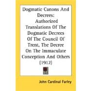 Dogmatic Canons And Decrees: Authorized Translations of the Dogmatic Decrees of the Council of Trent, the Decree on the Immaculate Conception and Others by Farley, John Cardinal, 9780548721155
