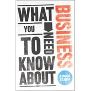 What You Need to Know about Business by Trapp, Roger; Desai, Sumeet; Buckley, George, 9780857081155