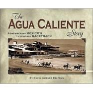 The Agua Caliente Story: Remembering Mexico's Legendary Racetrack by Beltran, David Jimenez, 9781581501155