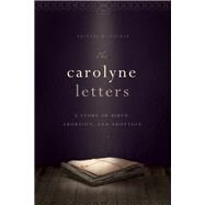 The Carolyne Letters A Story of Birth, Abortion and Adoption by Calkin, Abigail B., 9781938301155