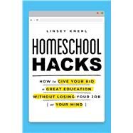 Homeschool Hacks How to Give Your Kid a Great Education Without Losing Your Job (or Your Mind) by Knerl, Linsey, 9781982171155