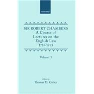 A Course of Lectures on the English Law Delivered at the University of Oxford 1767-1773 by Sir Robert Chambers, Second Vinerian Professor of English Law and Composed in Association with Samuel Johnson Volume II by Chambers, Robert; Curley, Thomas, 9780198701156