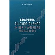 Graphing Culture Change in North American Archaeology A History of Graph Types by Lyman, R. Lee, 9780198871156