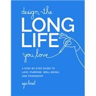 Design the Long Life You Love A Step-by-Step Guide to Love, Purpose, Well-Being, and Friendship by Birsel, Ayse, 9780762481156