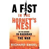 A Fist In the Hornet's Nest On the Ground In Baghdad Before, During & After the War by Engel, Richard, 9781401301156