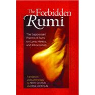 The Forbidden Rumi: The Suppressed Poems of Rumi on Love, Heresy, and Intoxication by Jalal Al-Din Rumi, Maulana; Ergin, Nevit Oguz; Johnson, Will, 9781594771156