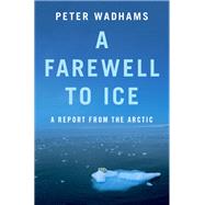 A Farewell to Ice A Report from the Arctic by Wadhams, Peter, 9780190691158