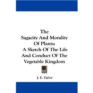 The Sagacity and Morality of Plants: A Sketch of the Life and Conduct of the Vegetable Kingdom by Taylor, J. E., 9780548311158