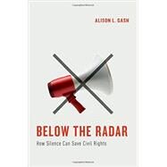 Below the Radar How Silence Can Save Civil Rights by Gash, Alison L., 9780190201159