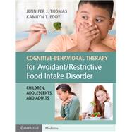 Cognitive-behavioral Therapy for Avoidant/Restrictive Food Intake Disorder by Thomas, Jennifer J.; Eddy, Kamryn T., 9781108401159