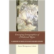 Emerging Iconographies of Medieval Rome A Laboratory of Images in the Eighth and Ninth Centuries by Labatt, Annie Montgomery, 9781498571159