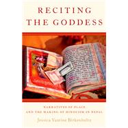 Reciting the Goddess Narratives of Place and the Making of Hinduism in Nepal by Birkenholtz, Jessica Vantine, 9780199341160