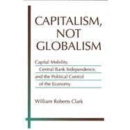 Capitalism, Not Globalism by Clark, William Roberts, 9780472031160