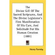 The Divine Gift Of The Sacred Scriptures, And The Divine Legislator's First Manifestation Of His Care, And Solicitude For His Human Creation by Formby, Henry, 9780548741160
