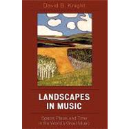 Landscapes in Music Space, Place, and Time in the World's Great Music by Knight, David B., 9780742541160