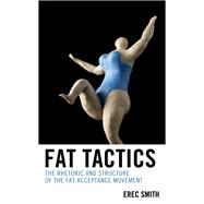 Fat Tactics The Rhetoric and Structure of the Fat Acceptance Movement by Smith, Erec, 9781498531160