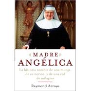 Madre Angelica La historia notable de una monja, de su nervio, y de una red de milagros by ARROYO, RAYMOND, 9780385521161