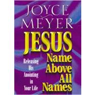 Jesus--Name Above All Names Releasing His Anointing in Your Life by Meyer, Joyce, 9780446691161