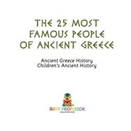 The 25 Most Famous People of Ancient Greece - Ancient Greece History | Children's Ancient History by Baby Professor, 9781541911161