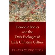 Demonic Bodies and the Dark Ecologies of Early Christian Culture by Proctor, Travis W., 9780197581162