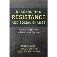 Researching Resistance and Social Change A Critical Approach to Theory and Practice by Baaz, Mikael; Lilja, Mona; Vinthagen, Stellan, 9781786601162